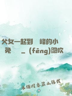 父女一起到達巔峰的小說免費閱讀