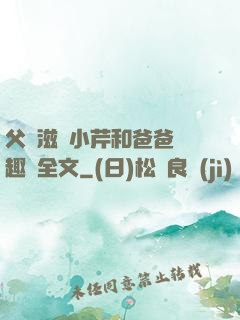 父愛滋潤小芹和爸爸筆趣閣全文