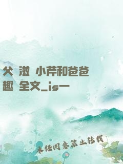 父愛滋潤小芹和爸爸筆趣閣全文