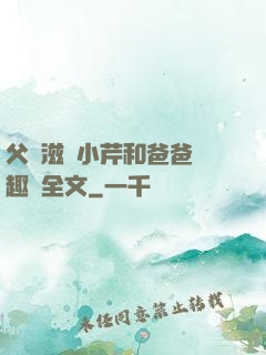 父愛滋潤小芹和爸爸筆趣閣全文
