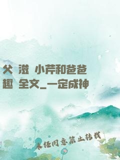 父愛滋潤小芹和爸爸筆趣閣全文