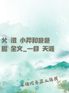 父愛滋潤小芹和爸爸筆趣閣全文