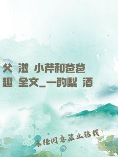 父愛滋潤小芹和爸爸筆趣閣全文
