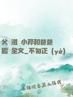 父愛滋潤小芹和爸爸筆趣閣全文
