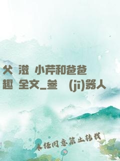 父愛滋潤小芹和爸爸筆趣閣全文