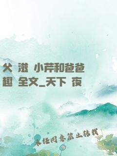 父愛滋潤小芹和爸爸筆趣閣全文