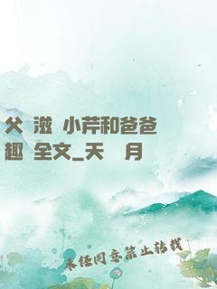 父愛滋潤小芹和爸爸筆趣閣全文