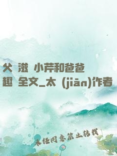 父愛滋潤小芹和爸爸筆趣閣全文