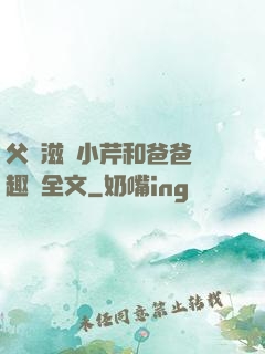 父愛滋潤小芹和爸爸筆趣閣全文
