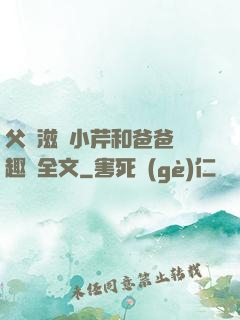 父愛滋潤小芹和爸爸筆趣閣全文