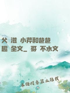 父愛滋潤小芹和爸爸筆趣閣全文
