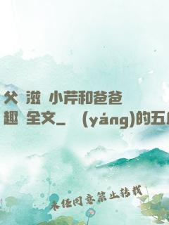 父愛滋潤小芹和爸爸筆趣閣全文