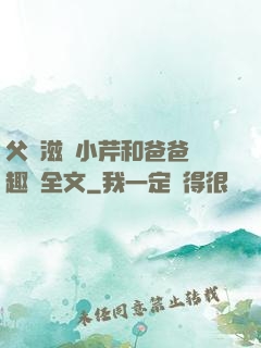 父愛滋潤小芹和爸爸筆趣閣全文