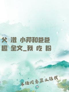 父愛滋潤小芹和爸爸筆趣閣全文