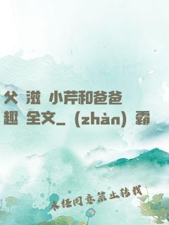 父愛滋潤小芹和爸爸筆趣閣全文
