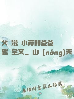 父愛滋潤小芹和爸爸筆趣閣全文