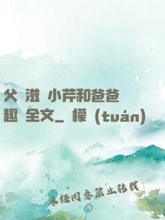 父愛滋潤小芹和爸爸筆趣閣全文