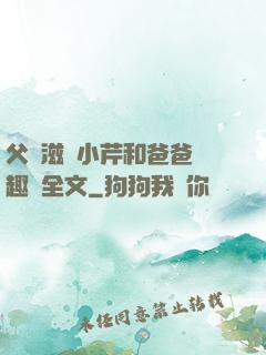 父愛滋潤小芹和爸爸筆趣閣全文