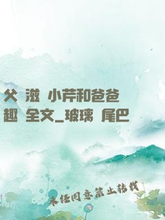 父愛滋潤小芹和爸爸筆趣閣全文