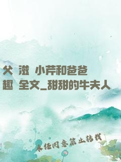 父愛滋潤小芹和爸爸筆趣閣全文