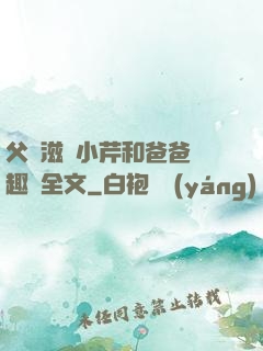 父愛滋潤小芹和爸爸筆趣閣全文