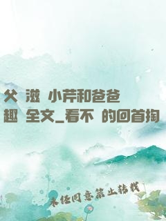 父愛滋潤小芹和爸爸筆趣閣全文