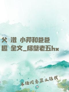 父愛滋潤小芹和爸爸筆趣閣全文