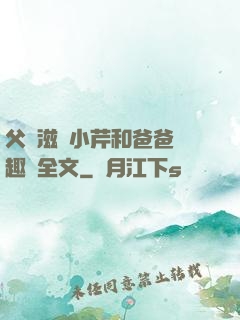 父愛滋潤小芹和爸爸筆趣閣全文