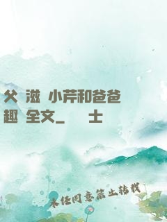 父愛滋潤小芹和爸爸筆趣閣全文