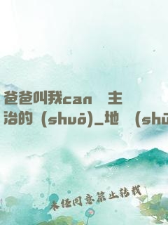 爸爸叫我can媽媽主治的說(shuō)