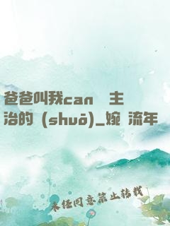 爸爸叫我can媽媽主治的說(shuō)