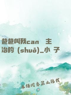 爸爸叫我can媽媽主治的說(shuō)