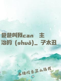 爸爸叫我can媽媽主治的說(shuō)