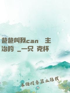 爸爸叫我can媽媽主治的說