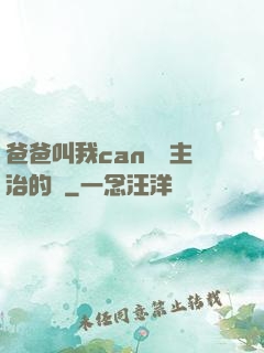 爸爸叫我can媽媽主治的說