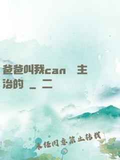 爸爸叫我can媽媽主治的說
