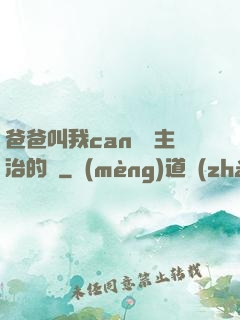爸爸叫我can媽媽主治的說