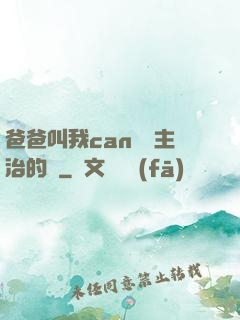 爸爸叫我can媽媽主治的說