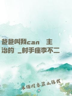 爸爸叫我can媽媽主治的說