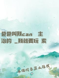 爸爸叫我can媽媽主治的說