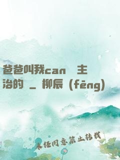 爸爸叫我can媽媽主治的說