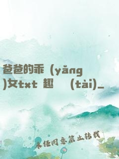 爸爸的乖養(yǎng)女txt筆趣閣變態(tài)