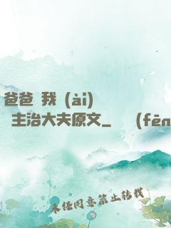 爸爸讓我愛(ài)媽媽主治大夫原文