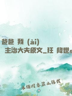 爸爸讓我愛(ài)媽媽主治大夫原文