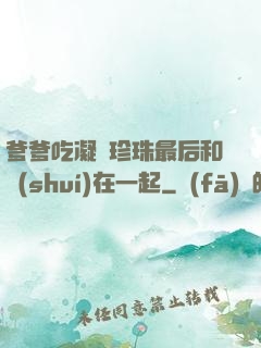 爹爹吃凝兒珍珠最后和誰(shuí)在一起