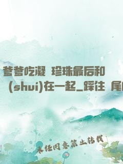 爹爹吃凝兒珍珠最后和誰(shuí)在一起