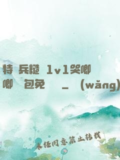 特種兵糙漢1v1哭唧唧嬌氣包免費閱讀