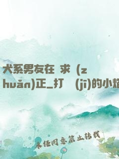 犬系男友在線求轉(zhuǎn)正