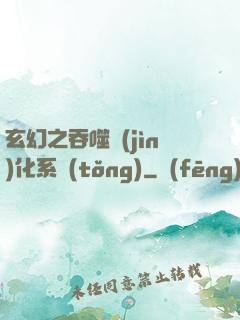 玄幻之吞噬進(jìn)化系統(tǒng)