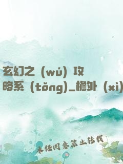 玄幻之無(wú)敵攻略系統(tǒng)